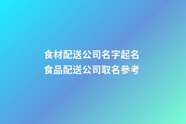 食材配送公司名字起名 食品配送公司取名參考
